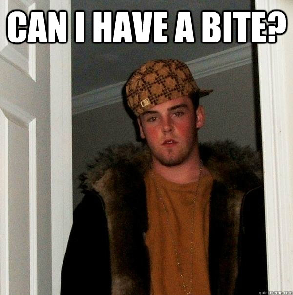 Can I have a bite?   Scumbag Steve