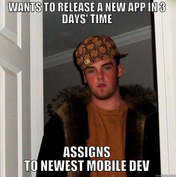 WANTS TO RELEASE A NEW APP IN 3 DAYS' TIME ASSIGNS TO NEWEST MOBILE DEV Scumbag Steve