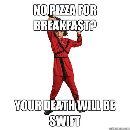 no pizza for breakfast? your death will be swift   Ninja Kid