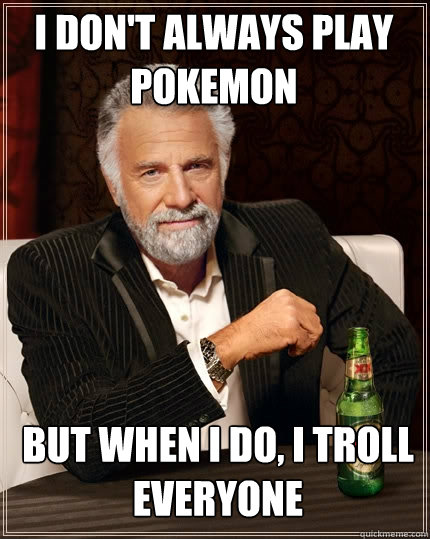 I don't always play pokemon But when I do, I troll everyone - I don't always play pokemon But when I do, I troll everyone  The Most Interesting Man In The World