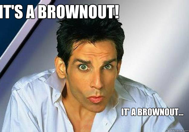 IT'S A BROWNOUT! It' a brownout...  Zoolander