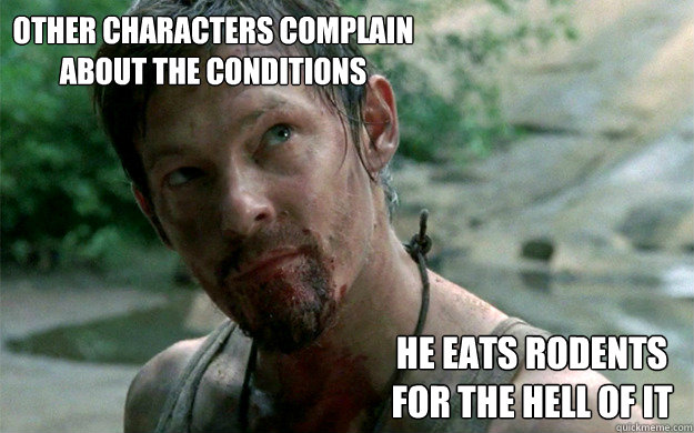 other characters complain about the conditions he eats rodents for the hell of it - other characters complain about the conditions he eats rodents for the hell of it  Badass Daryl Dixon