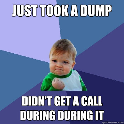 Just took a dump didn't get a call during during it  Success Kid