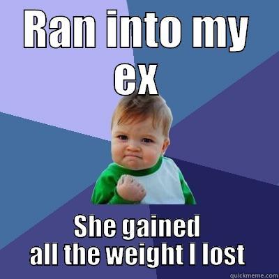 RAN INTO MY EX SHE GAINED ALL THE WEIGHT I LOST Success Kid