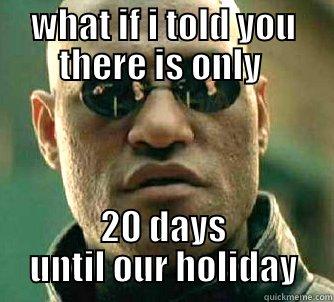 WHAT IF I TOLD YOU THERE IS ONLY  20 DAYS UNTIL OUR HOLIDAY Matrix Morpheus