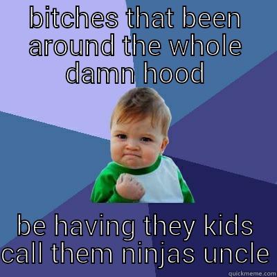 BITCHES THAT BEEN AROUND THE WHOLE DAMN HOOD BE HAVING THEY KIDS CALL THEM NINJAS UNCLE Success Kid