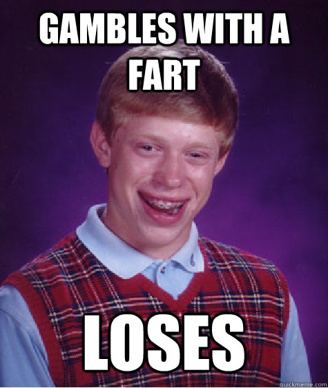 Gambles with a fart loses  Bad Luck Brian
