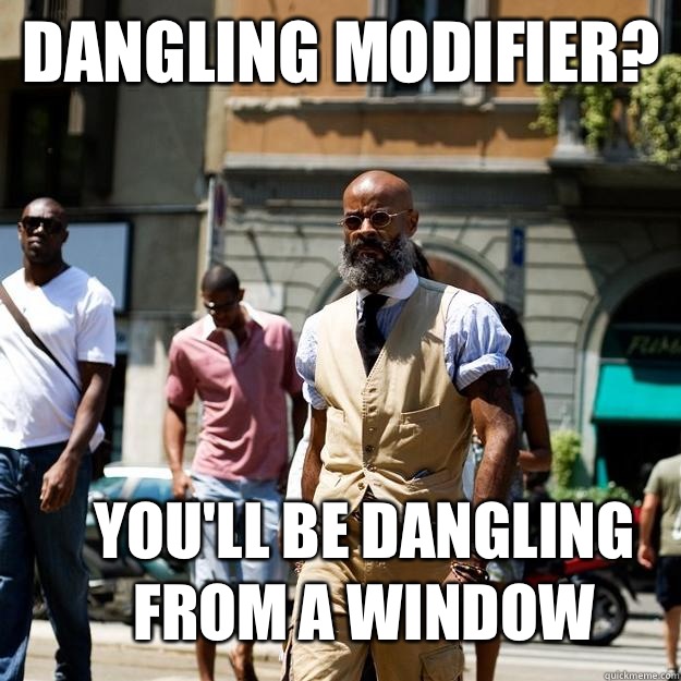 Dangling modifier? You'll be dangling from a window - Dangling modifier? You'll be dangling from a window  Professor Badass