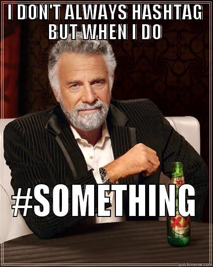 I DON'T ALWAYS HASHTAG BUT WHEN I DO #SOMETHING The Most Interesting Man In The World