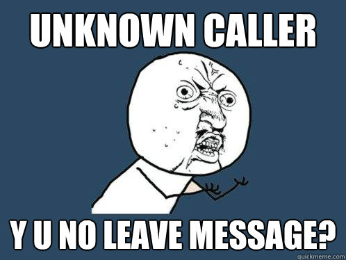 Unknown Caller y u no leave message?  Y U No