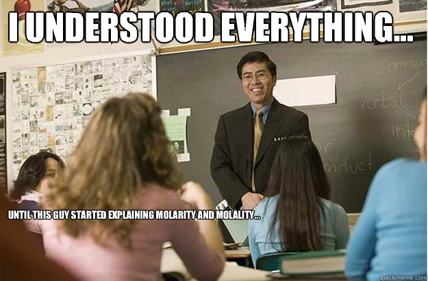 I understood everything... Until this guy started explaining molarity and molality...
 - I understood everything... Until this guy started explaining molarity and molality...
  Poor English Asian Professor