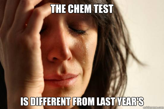 The chem test is different from last year's  First World Problems