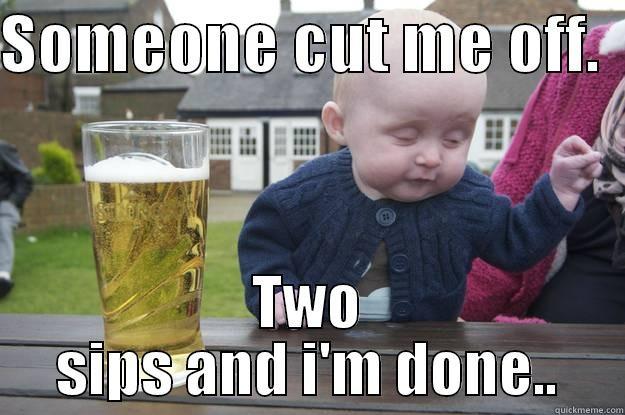 SOMEONE CUT ME OFF.   TWO SIPS AND I'M DONE.. drunk baby