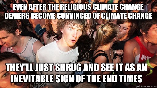Even after the religious climate change deniers become convinced of climate change  They'll just shrug and see it as an inevitable sign of the End Times  Sudden