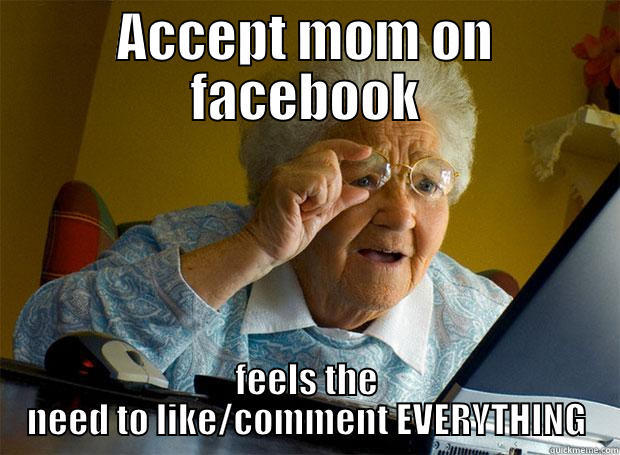 ACCEPT MOM ON FACEBOOK FEELS THE NEED TO LIKE/COMMENT EVERYTHING Grandma finds the Internet