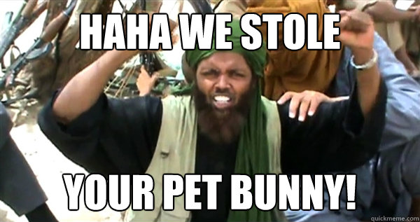 Haha We stole Your pet bunny!   Incompetent Terrorist