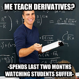Me teach derivatives? -Spends last two months watching students suffer-  Evil Math Teacher