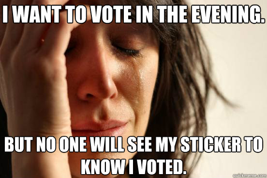 I want to vote in the evening. but no one will see my sticker to know I voted.  First World Problems