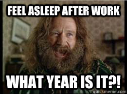 Feel asleep after work What year is it?!  What year is it