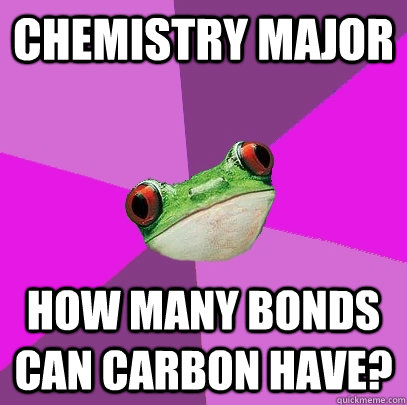 Chemistry Major How many bonds can carbon have?   Foul Bachelorette Frog