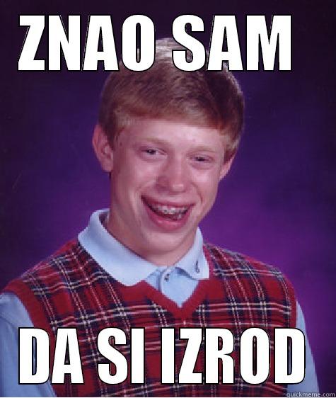 ZNAO SAM  DA SI IZROD Bad Luck Brian