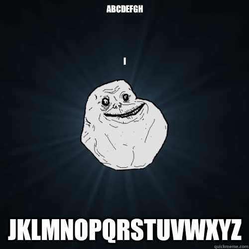 ABCDEFGH       


  

   I
 JKLMNOPQRSTUVWXYZ  Forever Alone