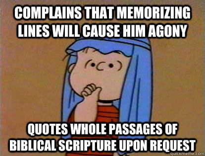 COMPLAINS THAT MEMORIZING LINES WILL CAUSE HIM AGONY QUOTES WHOLE PASSAGES OF BIBLICAL SCRIPTURE UPON REQUEST - COMPLAINS THAT MEMORIZING LINES WILL CAUSE HIM AGONY QUOTES WHOLE PASSAGES OF BIBLICAL SCRIPTURE UPON REQUEST  Whiny Linus