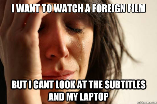i want to watch a foreign film  but i cant look at the subtitles and my laptop   First World Problems