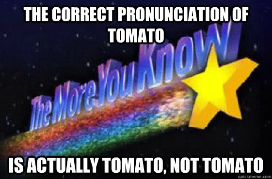 The correct pronunciation of tomato is actually tomato, not tomato  The More You Know