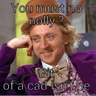 YOU MUST NO NOLLY ? BIT OF A CAD ISN'T HE Condescending Wonka