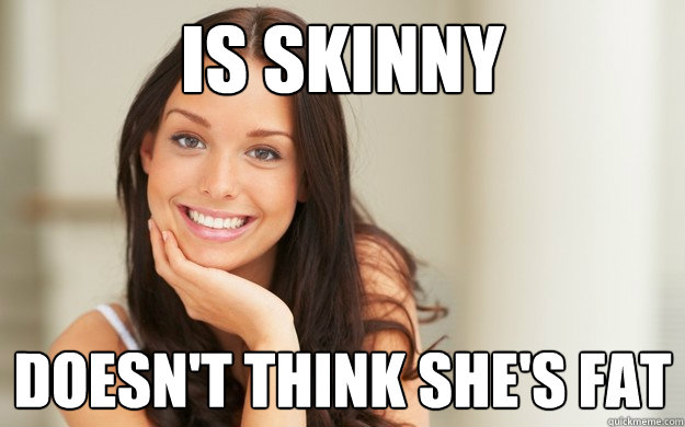 Is Skinny Doesn't Think she's fat  Good Girl Gina