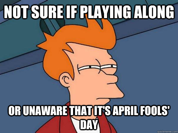 not sure if playing along or unaware that it's april fools' day  Futurama Fry
