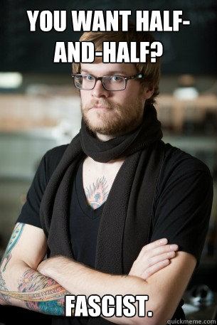 you want half-and-half? fascist.  Hipster Barista