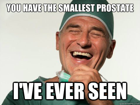 you have the smallest prostate i've ever seen  