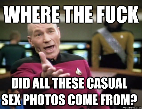 WHERE THE FUCK DID ALL THESE CASUAL SEX PHOTOS COME FROM?  Annoyed Picard HD