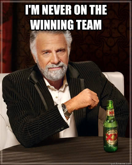 I'm never on the winning team   The Most Interesting Man In The World