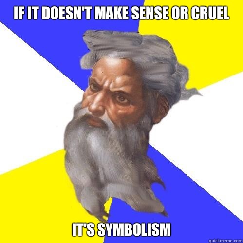 If it doesn't make sense or cruel It's symbolism   Advice God