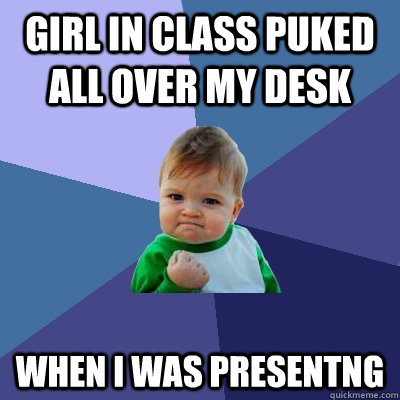 Girl in class puked all over my desk When I was presentng  Success Kid