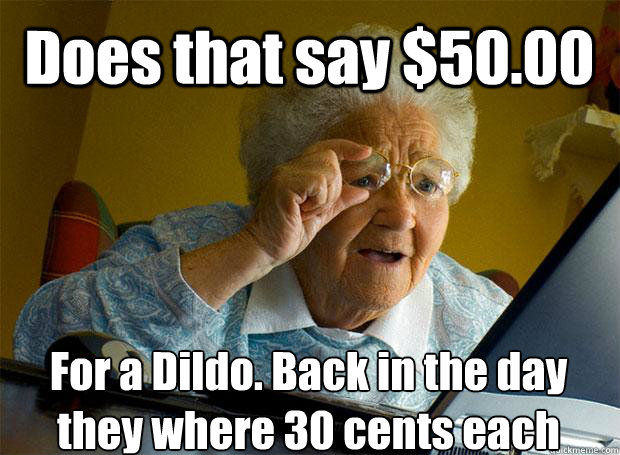 Does that say $50.00 For a Dildo. Back in the day they where 30 cents each  Grandma finds the Internet