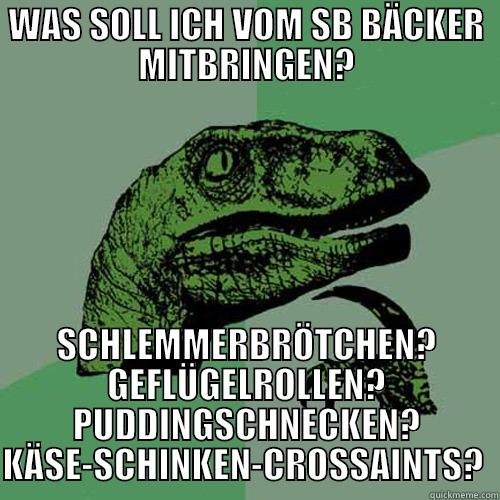 WAS SOLL ICH VOM SB BÄCKER MITBRINGEN? SCHLEMMERBRÖTCHEN? GEFLÜGELROLLEN? PUDDINGSCHNECKEN? KÄSE-SCHINKEN-CROSSAINTS?  Philosoraptor