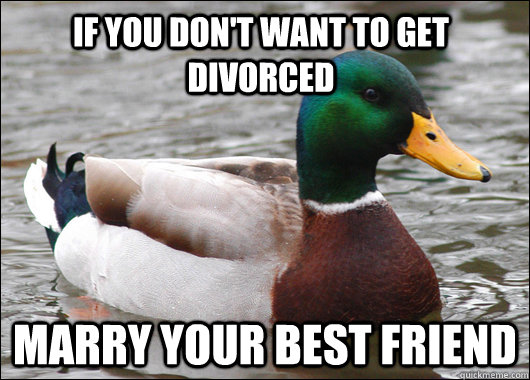 If you don't want to get divorced  marry your best friend  Actual Advice Mallard