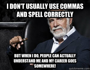 I don't usually use commas and spell correctly But when I do, people can actually understand me and my career goes somewhere!  