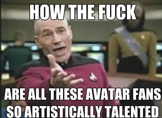 HOW THE FUCK are all these Avatar fans so artistically Talented  