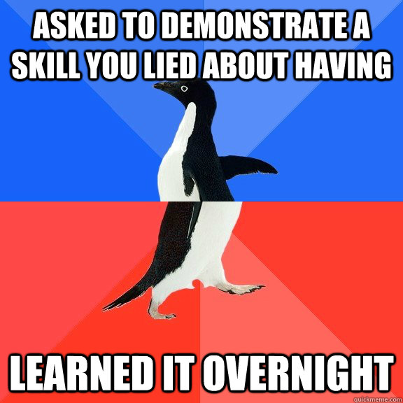 Asked to demonstrate a skill you lied about having Learned it overnight  Socially Awkward Awesome Penguin