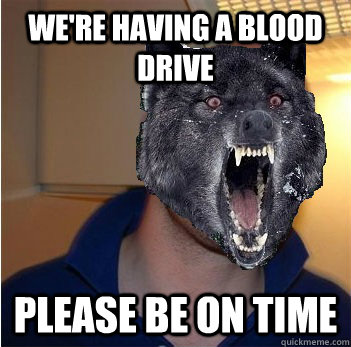 We're having a blood drive Please be on time  Good Guy Insanity Wolf
