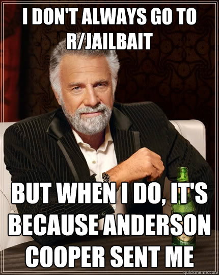 I don't always go to r/jailbait But when I do, it's because Anderson Cooper sent me  The Most Interesting Man In The World