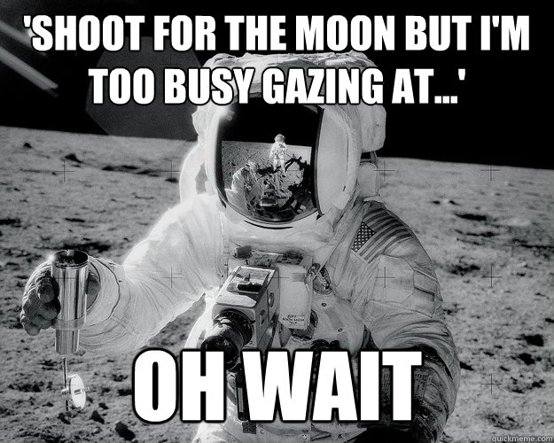 'shoot for the moon but I'm too busy gazing at...' oh wait  Moon Man