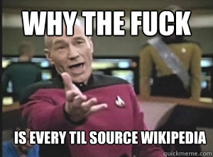 Why the fuck is every TIL source wikipedia   Annoyed Picard