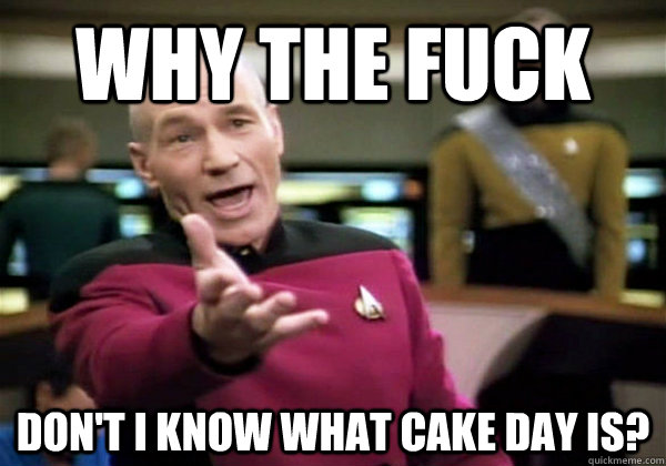 Why the fuck don't i know what cake day is?  Why The Fuck Picard