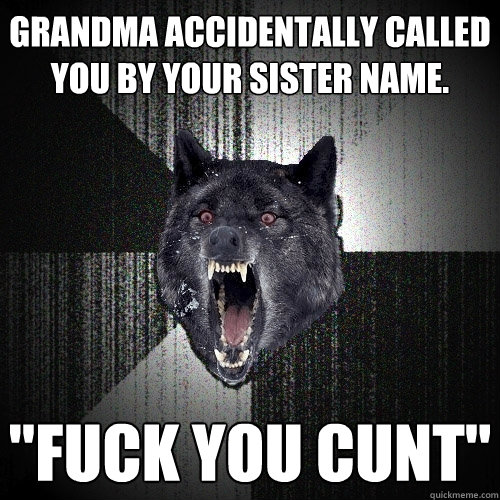 grandma accidentally called you by your sister name. 